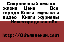 Сокровенный смысл жизни. › Цена ­ 500 - Все города Книги, музыка и видео » Книги, журналы   . Нижегородская обл.